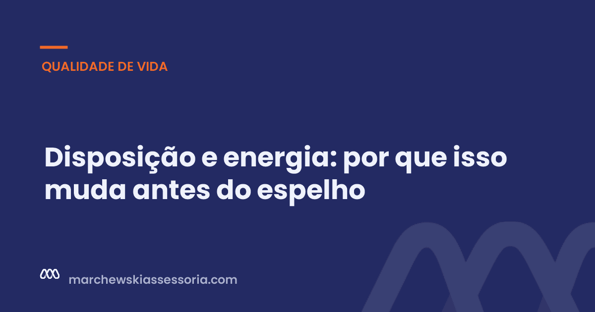 Disposição e energia: por que isso muda antes do espelho