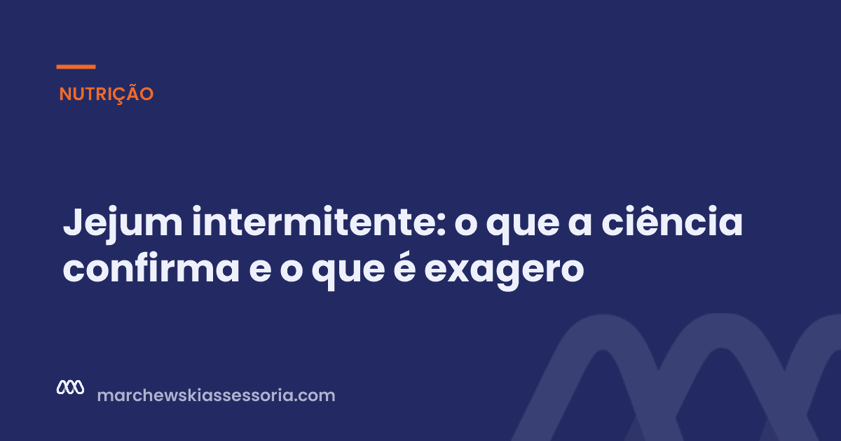 Jejum intermitente: o que a ciência confirma e o que é exagero